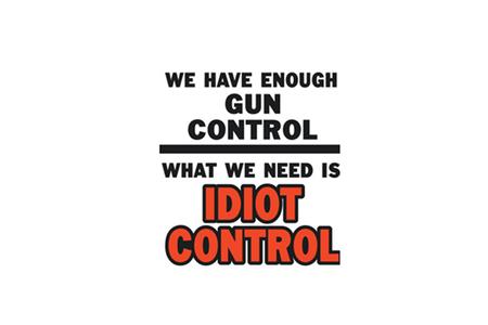 6X8 WE HAVE ENOUGH GUN CONTROL WHAT WE NEED IS IDIOT CONTROL VINYL STICKER